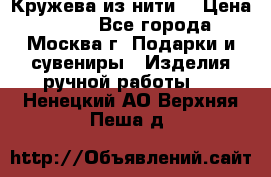 Кружева из нити  › Цена ­ 200 - Все города, Москва г. Подарки и сувениры » Изделия ручной работы   . Ненецкий АО,Верхняя Пеша д.